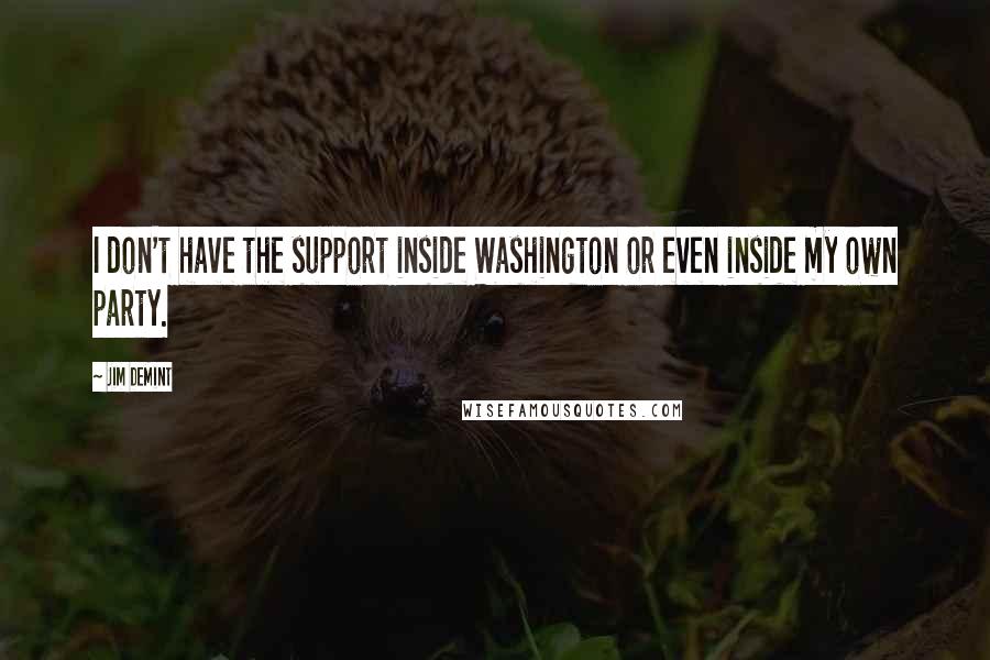 Jim DeMint Quotes: I don't have the support inside Washington or even inside my own party.