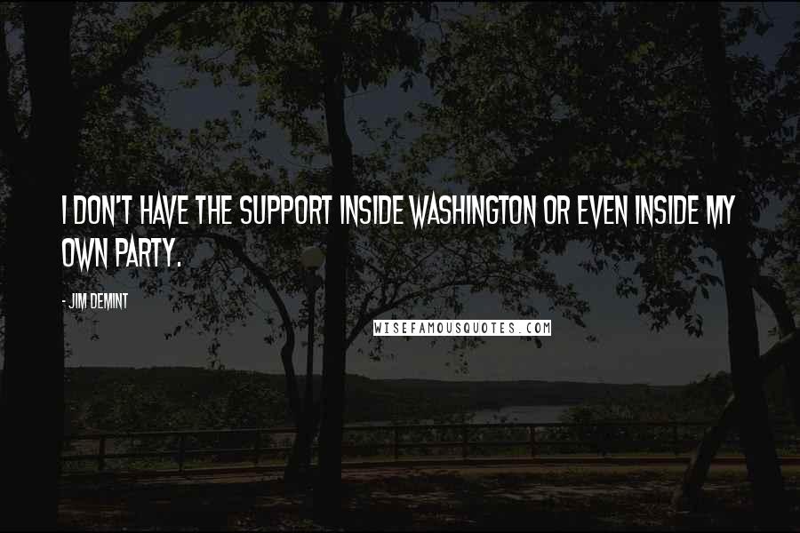Jim DeMint Quotes: I don't have the support inside Washington or even inside my own party.