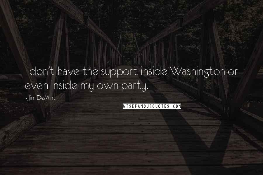 Jim DeMint Quotes: I don't have the support inside Washington or even inside my own party.