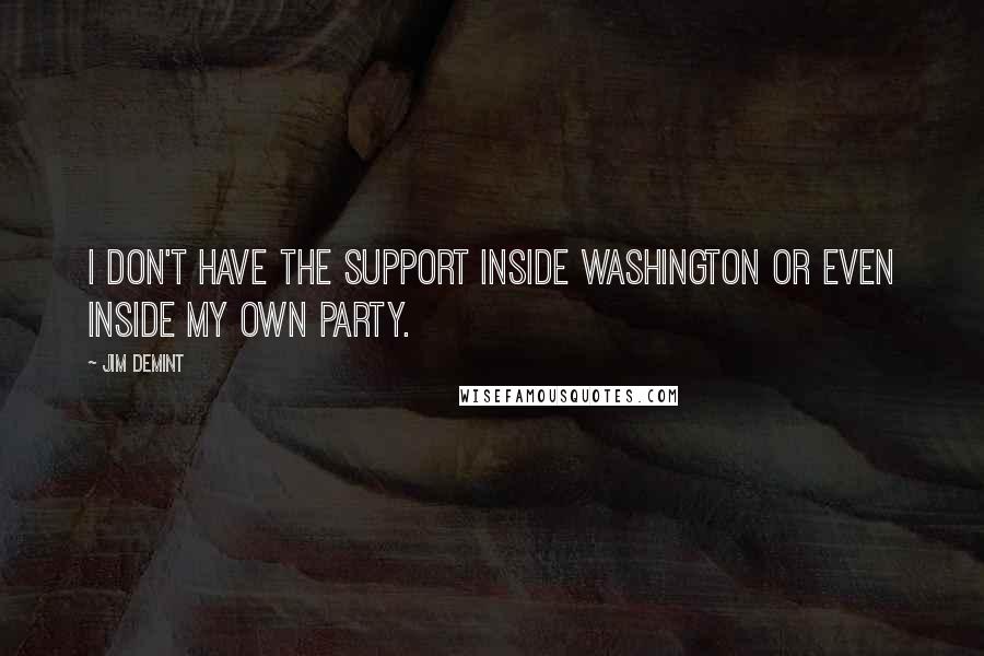 Jim DeMint Quotes: I don't have the support inside Washington or even inside my own party.