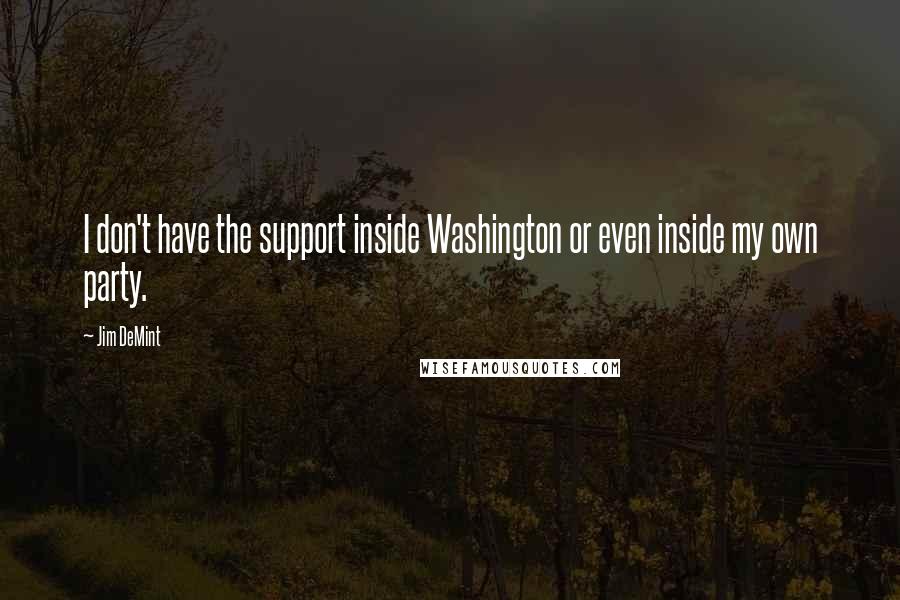 Jim DeMint Quotes: I don't have the support inside Washington or even inside my own party.
