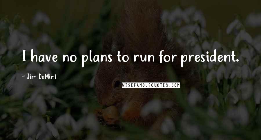 Jim DeMint Quotes: I have no plans to run for president.