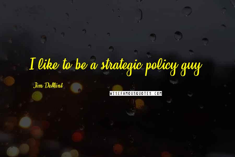 Jim DeMint Quotes: I like to be a strategic policy guy.