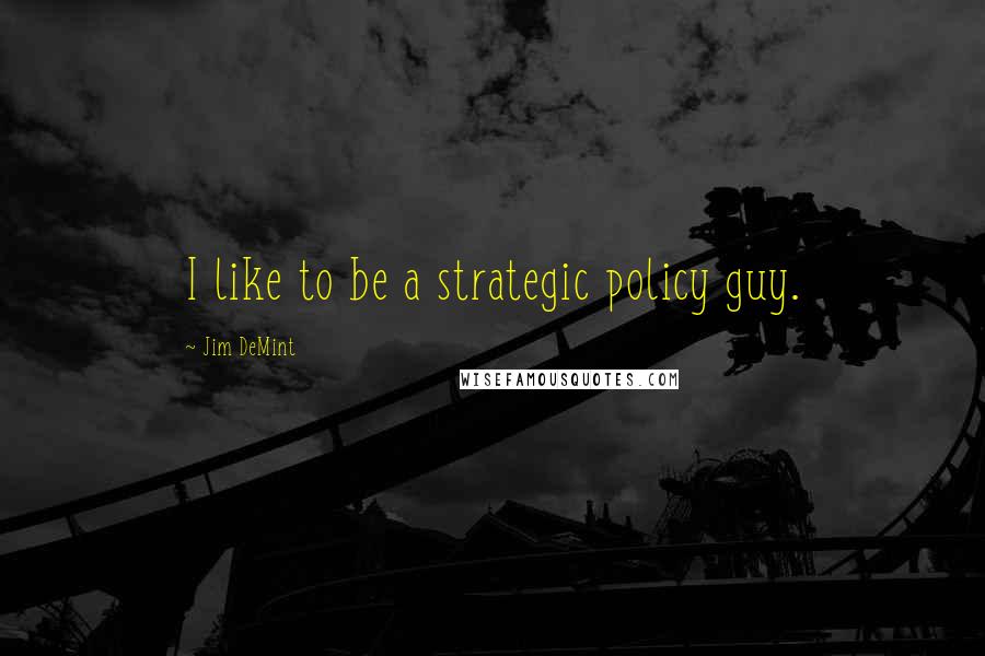Jim DeMint Quotes: I like to be a strategic policy guy.