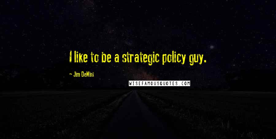 Jim DeMint Quotes: I like to be a strategic policy guy.