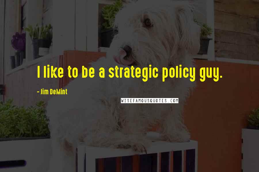 Jim DeMint Quotes: I like to be a strategic policy guy.