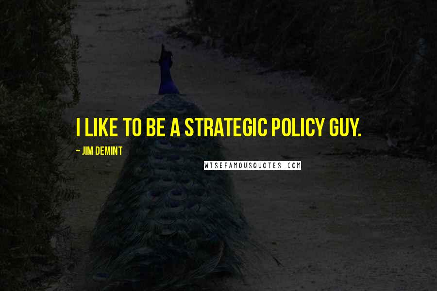 Jim DeMint Quotes: I like to be a strategic policy guy.