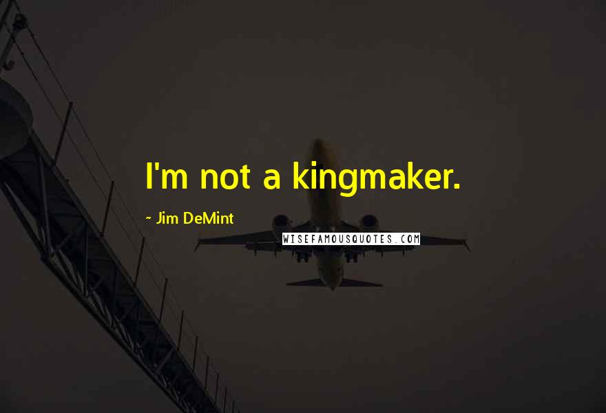 Jim DeMint Quotes: I'm not a kingmaker.