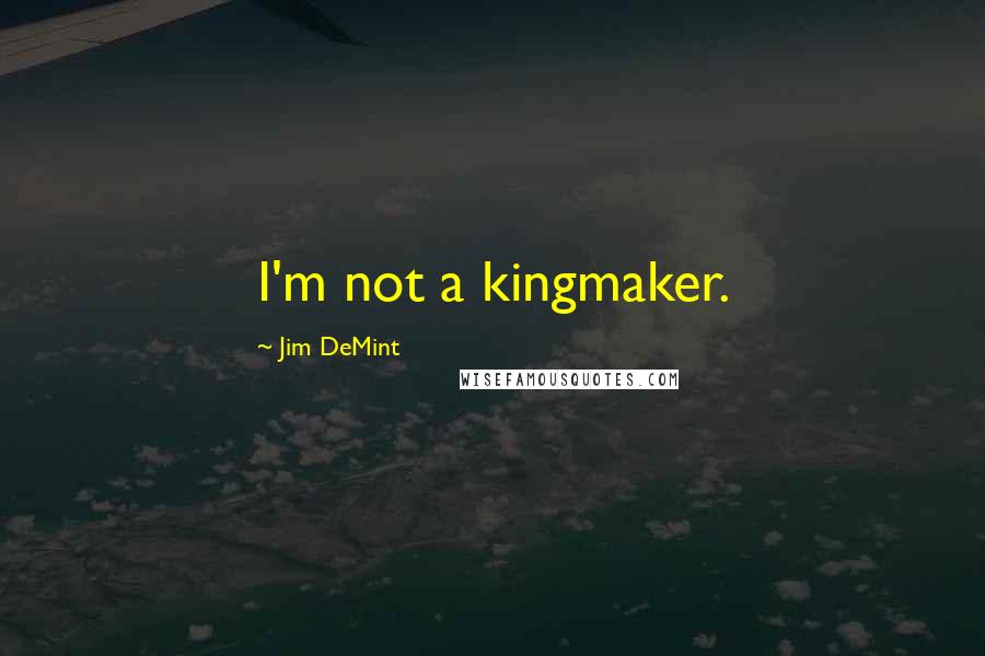 Jim DeMint Quotes: I'm not a kingmaker.