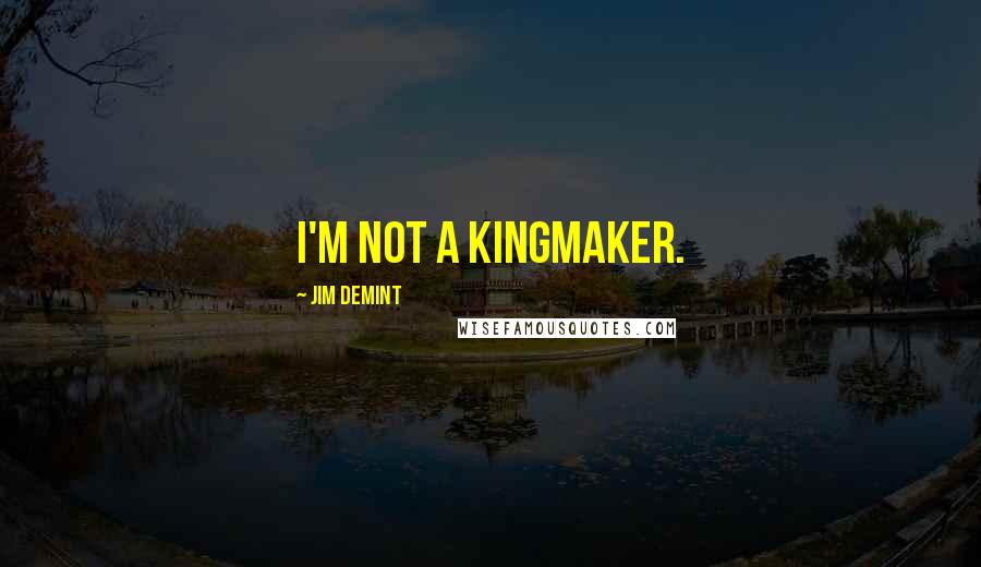 Jim DeMint Quotes: I'm not a kingmaker.