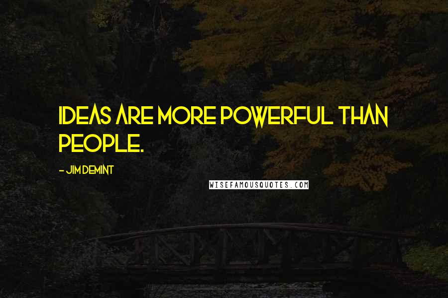 Jim DeMint Quotes: Ideas are more powerful than people.