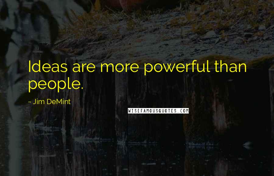 Jim DeMint Quotes: Ideas are more powerful than people.