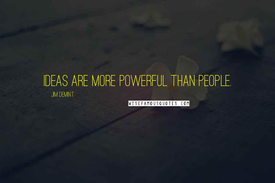 Jim DeMint Quotes: Ideas are more powerful than people.