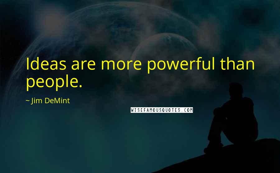 Jim DeMint Quotes: Ideas are more powerful than people.