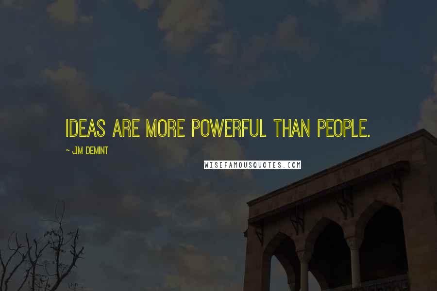 Jim DeMint Quotes: Ideas are more powerful than people.