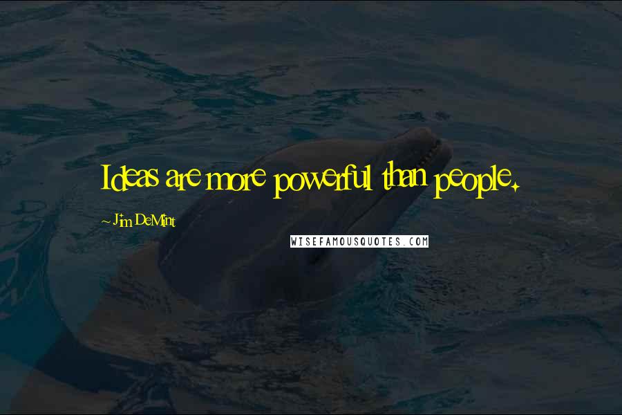 Jim DeMint Quotes: Ideas are more powerful than people.