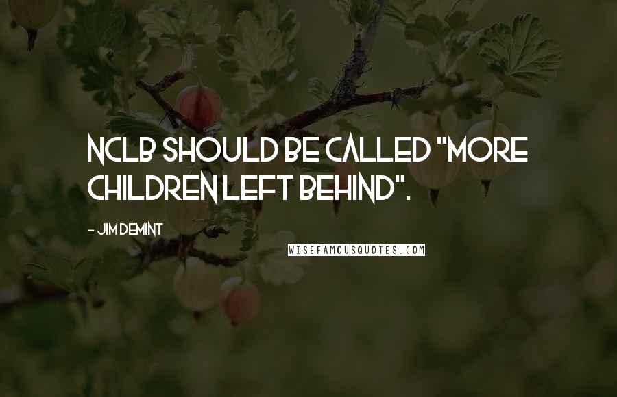 Jim DeMint Quotes: NCLB should be called "More Children Left behind".