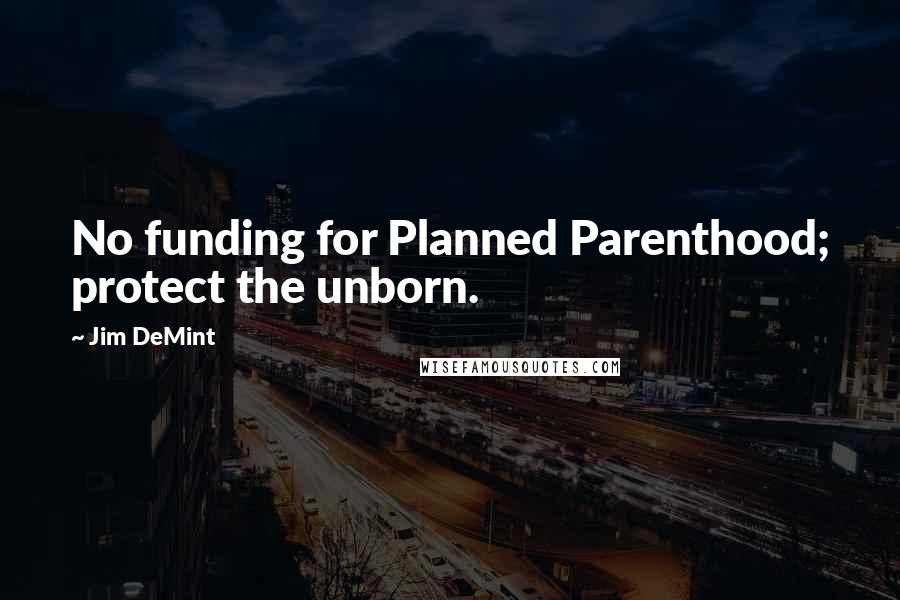 Jim DeMint Quotes: No funding for Planned Parenthood; protect the unborn.