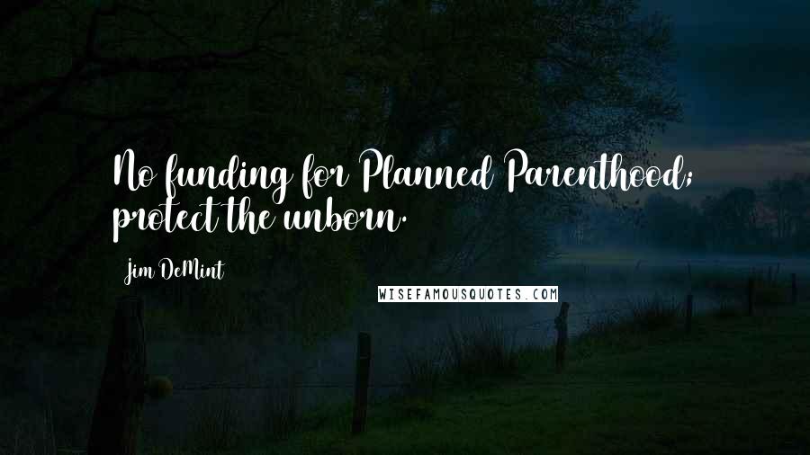 Jim DeMint Quotes: No funding for Planned Parenthood; protect the unborn.