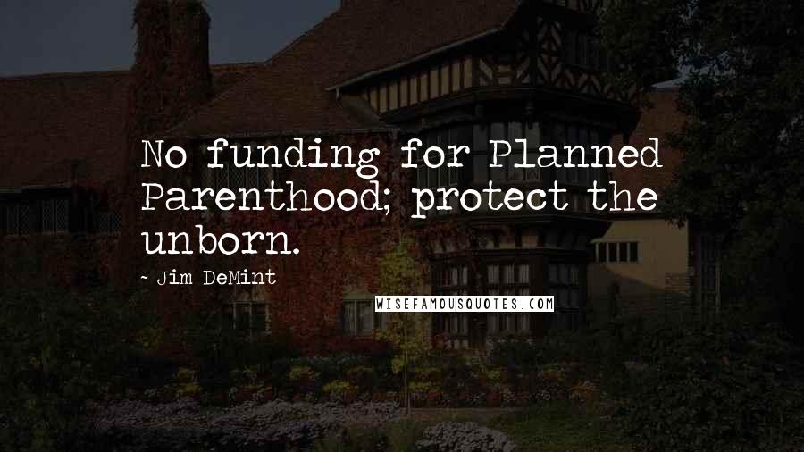 Jim DeMint Quotes: No funding for Planned Parenthood; protect the unborn.