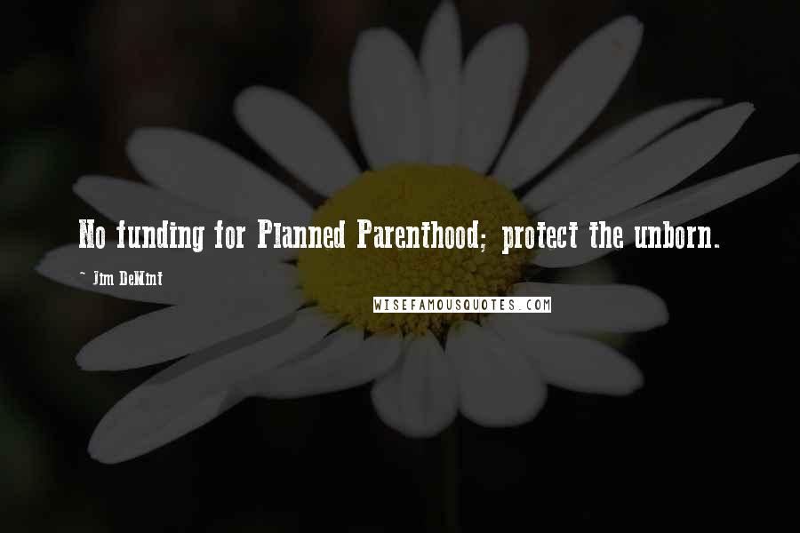 Jim DeMint Quotes: No funding for Planned Parenthood; protect the unborn.