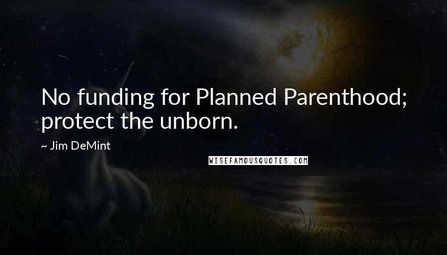 Jim DeMint Quotes: No funding for Planned Parenthood; protect the unborn.