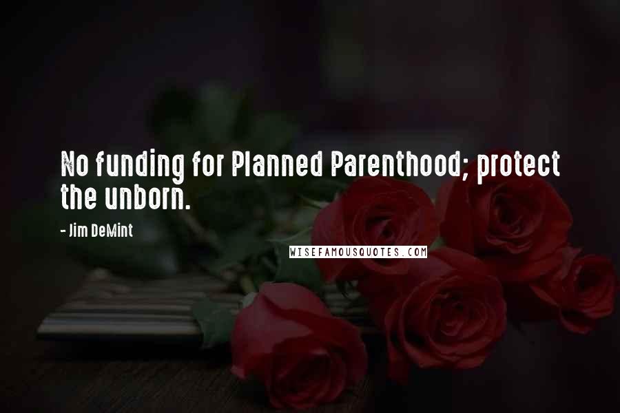 Jim DeMint Quotes: No funding for Planned Parenthood; protect the unborn.