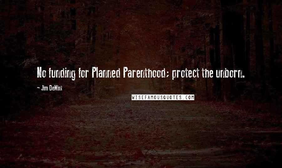 Jim DeMint Quotes: No funding for Planned Parenthood; protect the unborn.