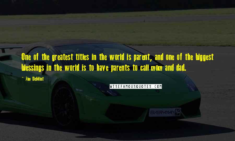 Jim DeMint Quotes: One of the greatest titles in the world is parent, and one of the biggest blessings in the world is to have parents to call mom and dad.