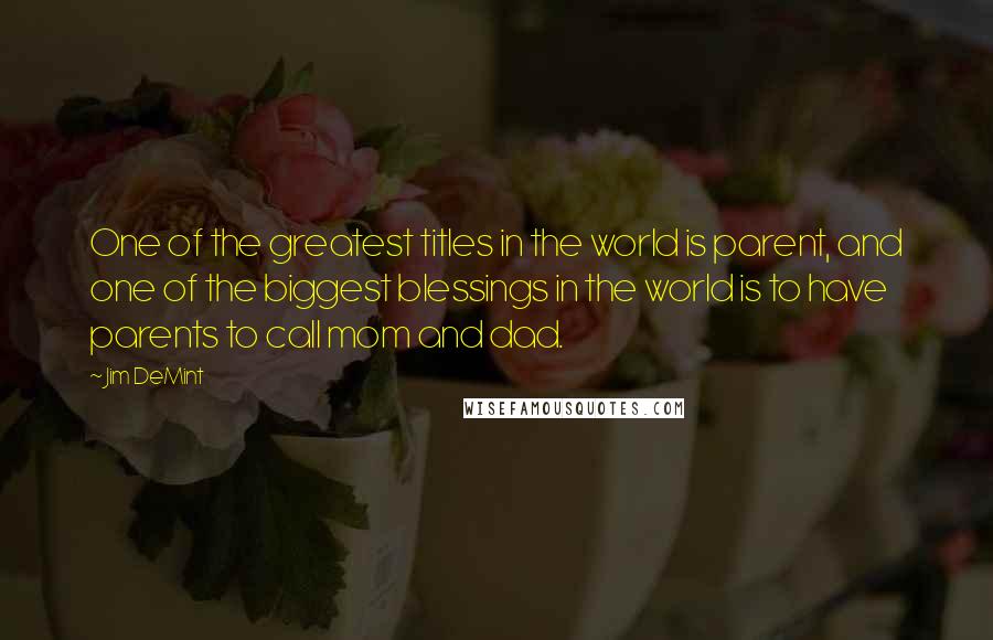 Jim DeMint Quotes: One of the greatest titles in the world is parent, and one of the biggest blessings in the world is to have parents to call mom and dad.