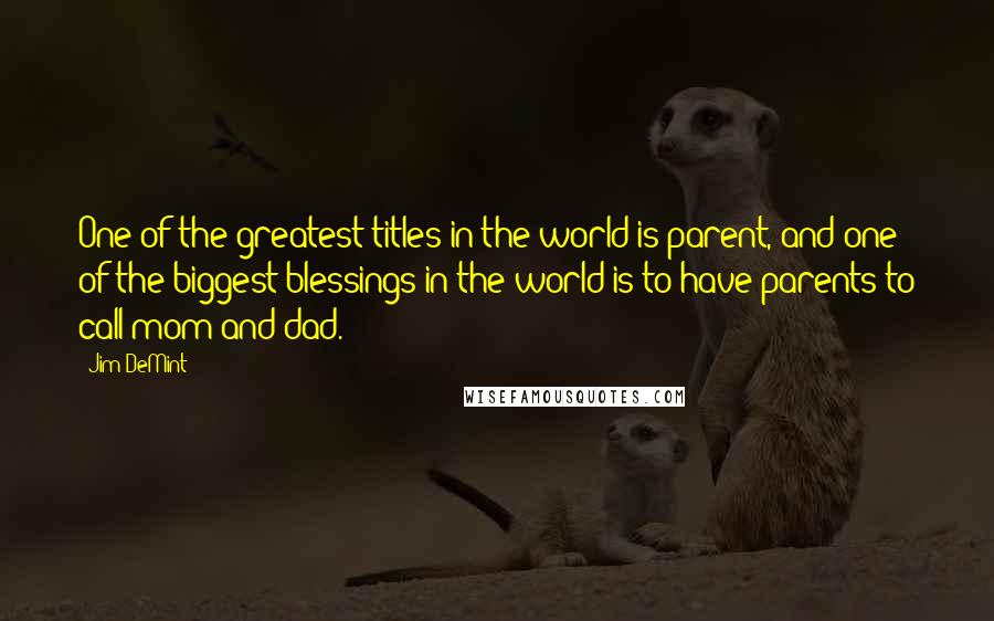 Jim DeMint Quotes: One of the greatest titles in the world is parent, and one of the biggest blessings in the world is to have parents to call mom and dad.