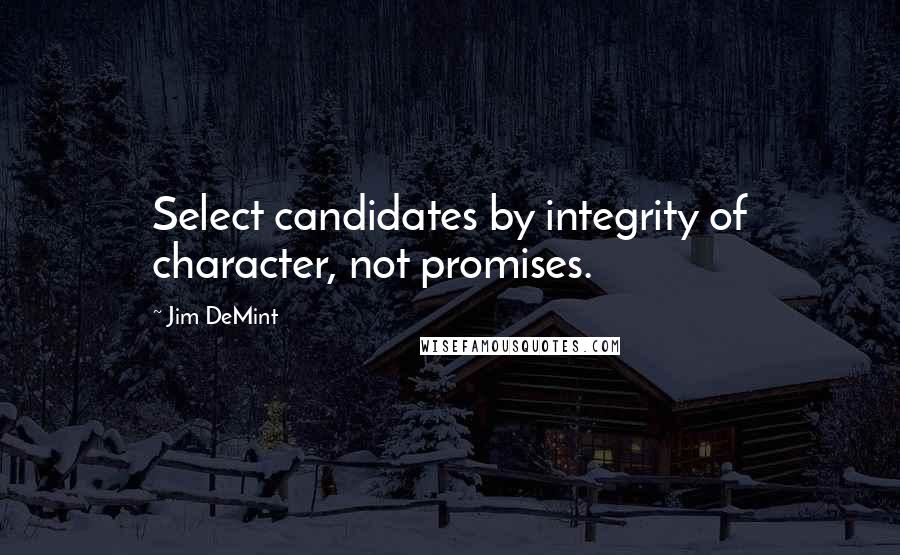 Jim DeMint Quotes: Select candidates by integrity of character, not promises.