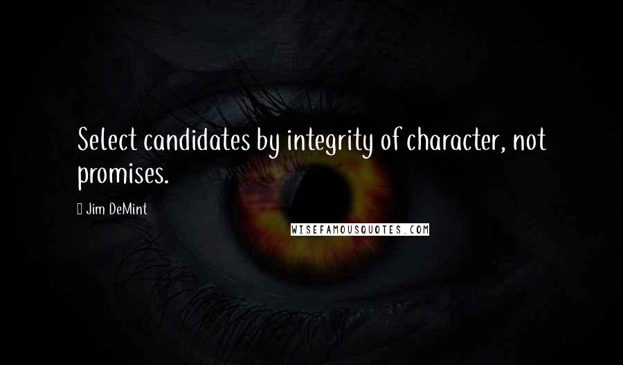 Jim DeMint Quotes: Select candidates by integrity of character, not promises.