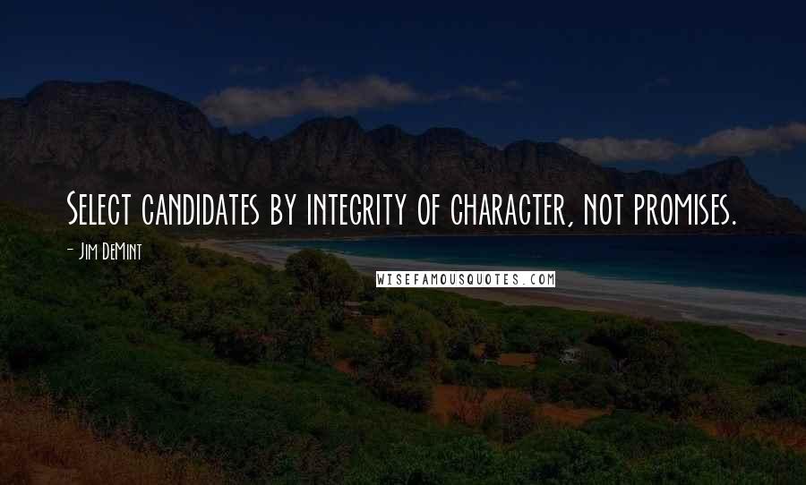 Jim DeMint Quotes: Select candidates by integrity of character, not promises.