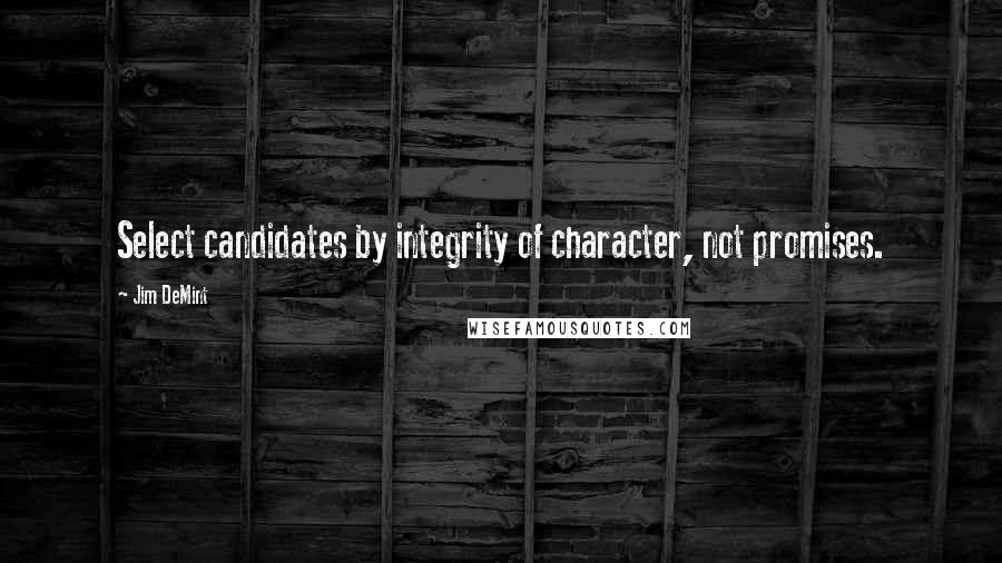 Jim DeMint Quotes: Select candidates by integrity of character, not promises.