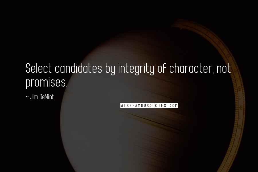 Jim DeMint Quotes: Select candidates by integrity of character, not promises.