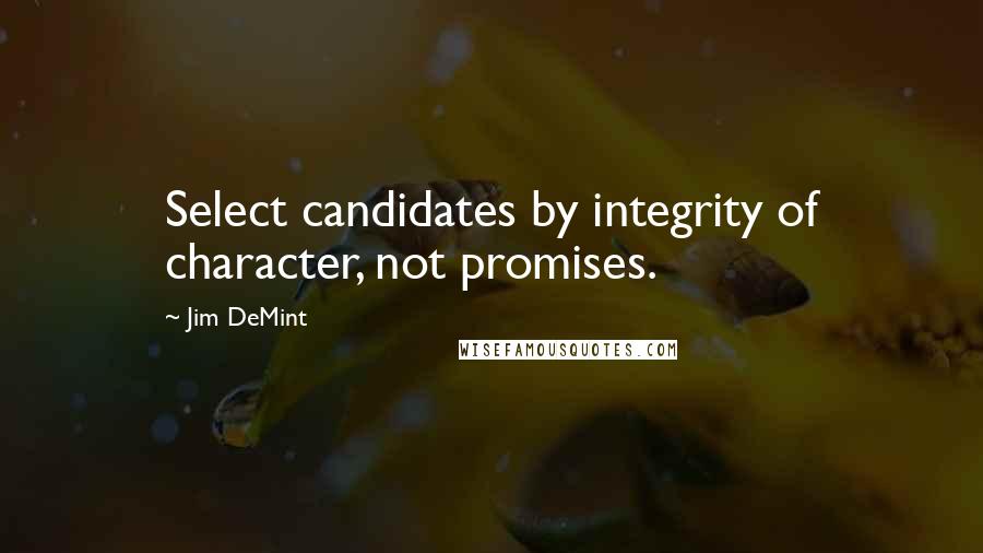 Jim DeMint Quotes: Select candidates by integrity of character, not promises.