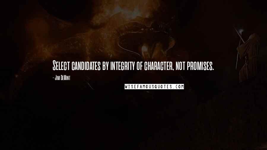 Jim DeMint Quotes: Select candidates by integrity of character, not promises.