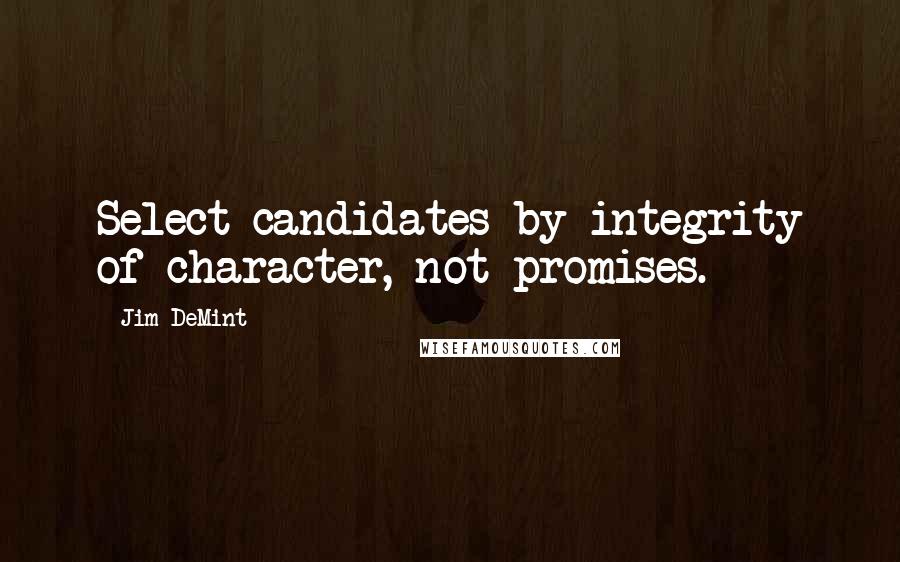 Jim DeMint Quotes: Select candidates by integrity of character, not promises.