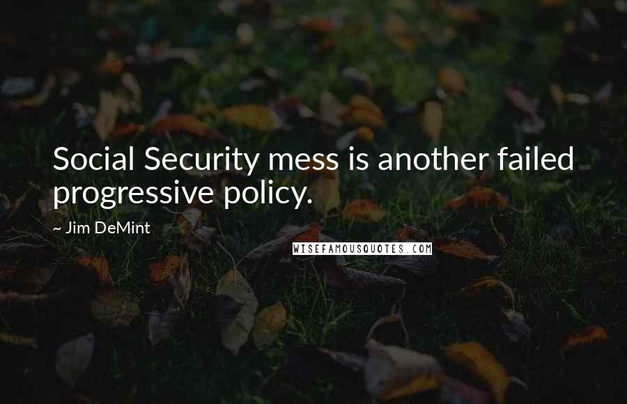 Jim DeMint Quotes: Social Security mess is another failed progressive policy.
