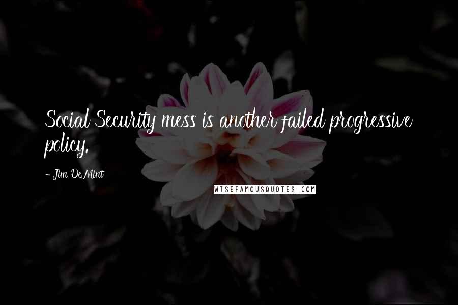 Jim DeMint Quotes: Social Security mess is another failed progressive policy.