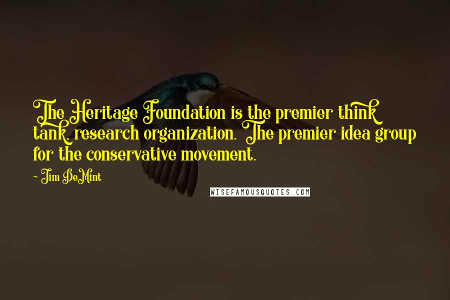Jim DeMint Quotes: The Heritage Foundation is the premier think tank, research organization. The premier idea group for the conservative movement.
