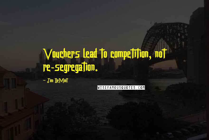 Jim DeMint Quotes: Vouchers lead to competition, not re-segregation.