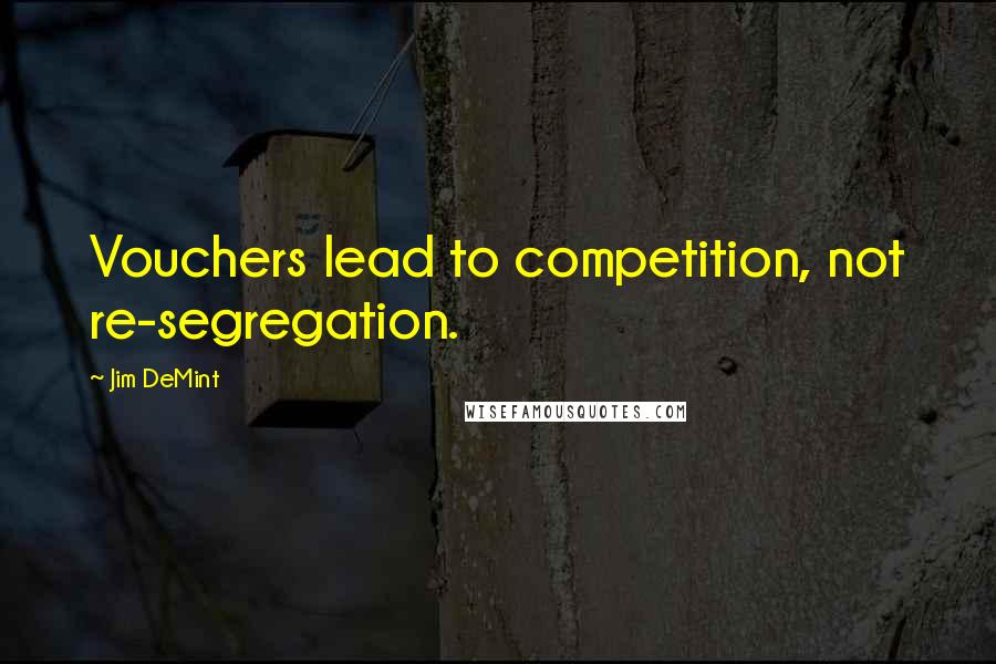 Jim DeMint Quotes: Vouchers lead to competition, not re-segregation.