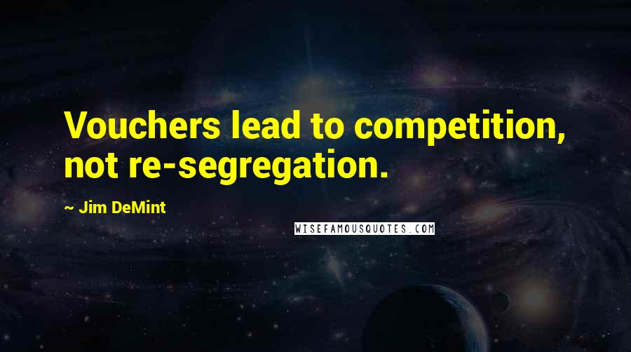 Jim DeMint Quotes: Vouchers lead to competition, not re-segregation.