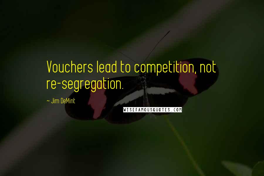 Jim DeMint Quotes: Vouchers lead to competition, not re-segregation.