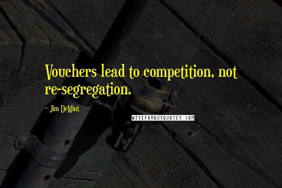 Jim DeMint Quotes: Vouchers lead to competition, not re-segregation.