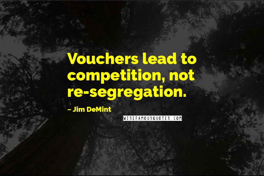 Jim DeMint Quotes: Vouchers lead to competition, not re-segregation.