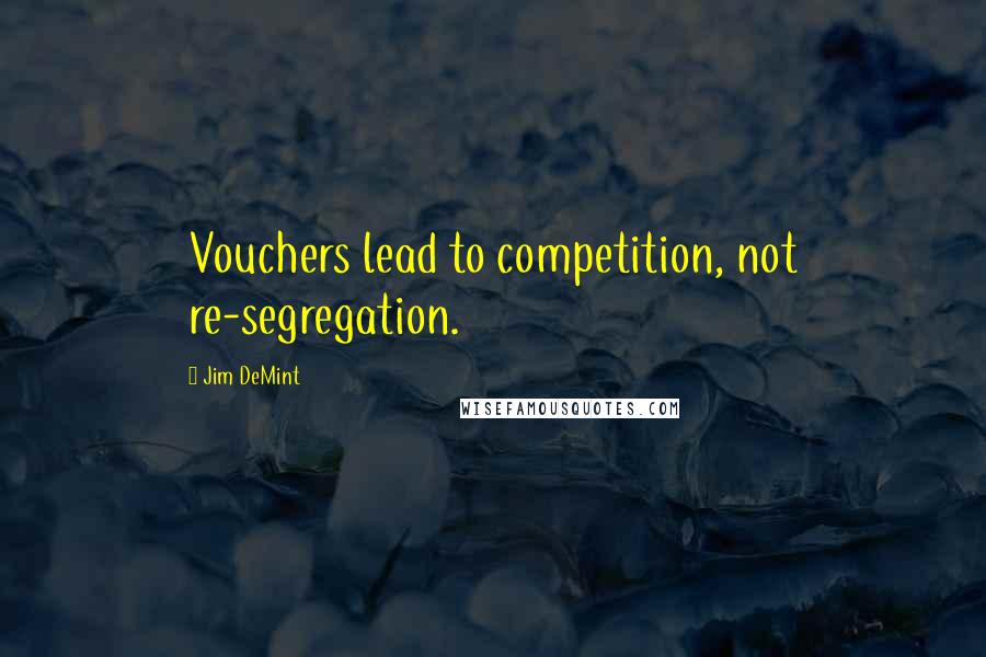 Jim DeMint Quotes: Vouchers lead to competition, not re-segregation.