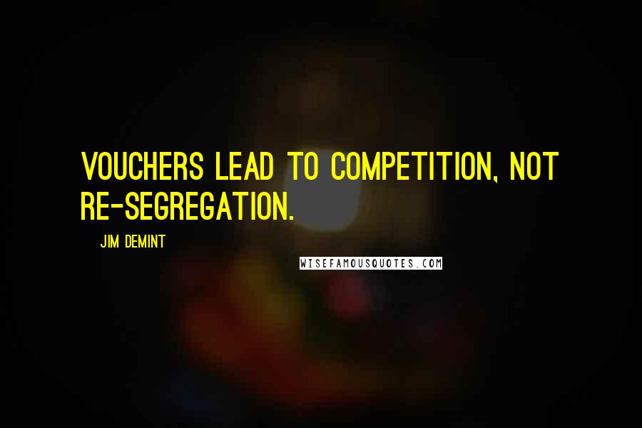 Jim DeMint Quotes: Vouchers lead to competition, not re-segregation.